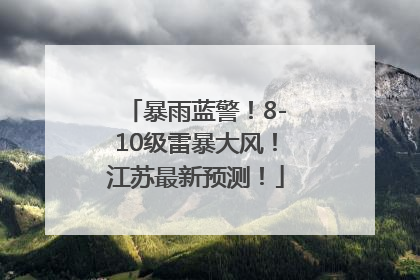 暴雨蓝警！8-10级雷暴大风！江苏最新预测！