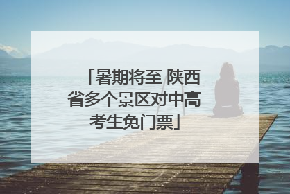暑期将至 陕西省多个景区对中高考生免门票