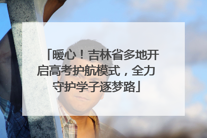 暖心！吉林省多地开启高考护航模式，全力守护学子逐梦路