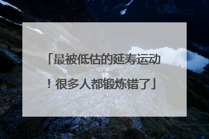 最被低估的延寿运动！很多人都锻炼错了