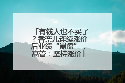 有钱人也不买了？香奈儿连续涨价后业绩“崩盘”，高管：坚持涨价