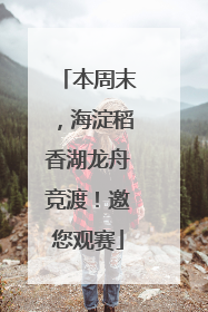 本周末，海淀稻香湖龙舟竞渡！邀您观赛