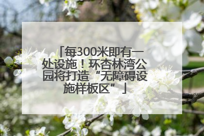 每300米即有一处设施！环杏林湾公园将打造“无障碍设施样板区”
