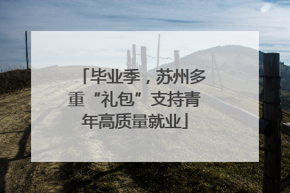毕业季，苏州多重“礼包”支持青年高质量就业