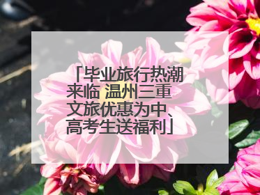 毕业旅行热潮来临 温州三重文旅优惠为中、高考生送福利