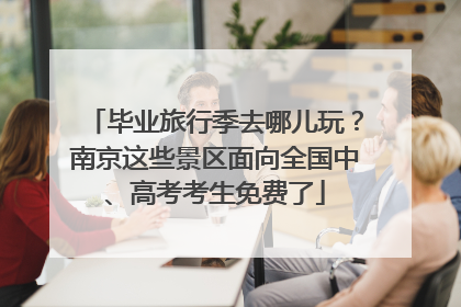毕业旅行季去哪儿玩？南京这些景区面向全国中、高考考生免费了