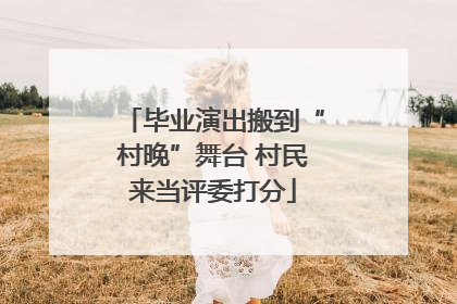 毕业演出搬到“村晚”舞台 村民来当评委打分