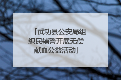 武功县公安局组织民辅警开展无偿献血公益活动