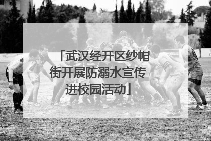 武汉经开区纱帽街开展防溺水宣传进校园活动