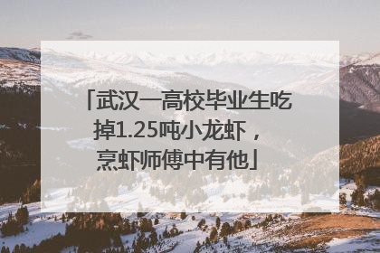 武汉一高校毕业生吃掉1.25吨小龙虾，烹虾师傅中有他