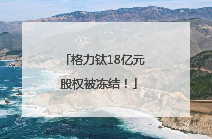格力钛18亿元股权被冻结！