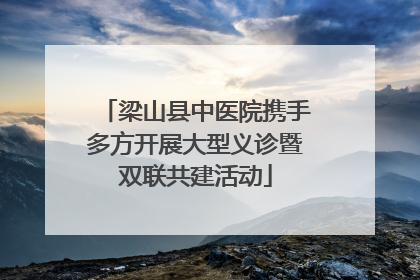 梁山县中医院携手多方开展大型义诊暨双联共建活动