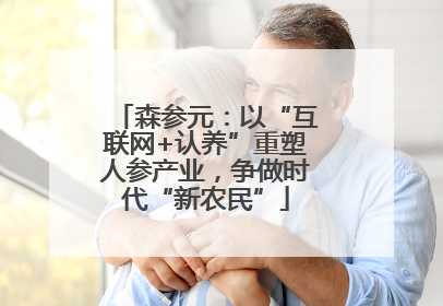 森参元：以“互联网+认养”重塑人参产业，争做时代“新农民”
