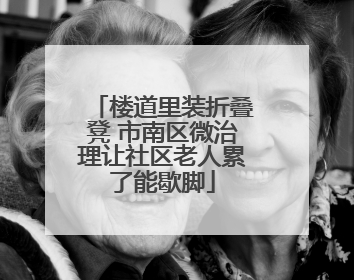 楼道里装折叠凳 市南区微治理让社区老人累了能歇脚