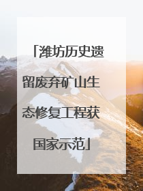 潍坊历史遗留废弃矿山生态修复工程获国家示范
