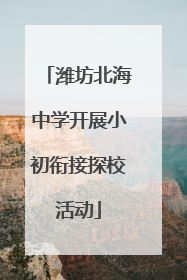潍坊北海中学开展小初衔接探校活动