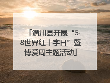 潢川县开展“5·8世界红十字日”暨博爱周主题活动