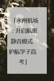永州机场：开启航班静音模式 护航学子高考