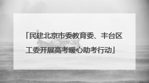民建北京市委教育委、丰台区工委开展高考暖心助考行动