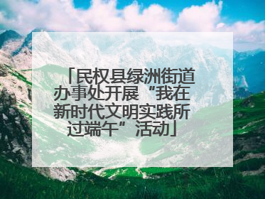 民权县绿洲街道办事处开展“我在新时代文明实践所过端午”活动