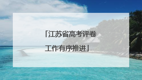 江苏省高考评卷工作有序推进