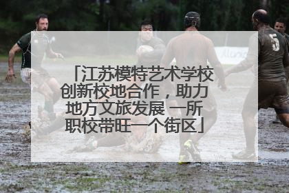 江苏模特艺术学校创新校地合作，助力地方文旅发展 一所职校带旺一个街区