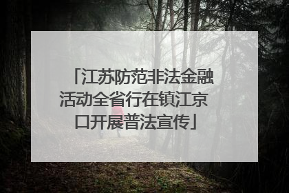 江苏防范非法金融活动全省行在镇江京口开展普法宣传
