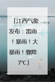 江西气象发布：雷雨！暴雨！大暴雨！骤降7℃