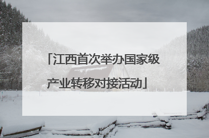 江西首次举办国家级产业转移对接活动