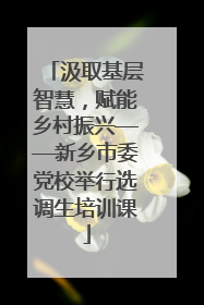 汲取基层智慧，赋能乡村振兴——新乡市委党校举行选调生培训课