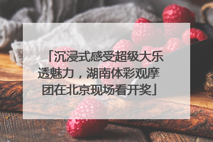 沉浸式感受超级大乐透魅力，湖南体彩观摩团在北京现场看开奖