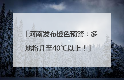 河南发布橙色预警：多地将升至40℃以上！