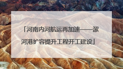 河南内河航运再加速——漯河港扩容提升工程开工建设