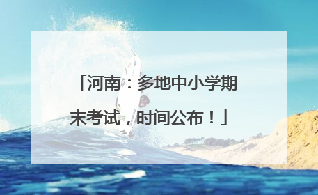 河南：多地中小学期末考试，时间公布！