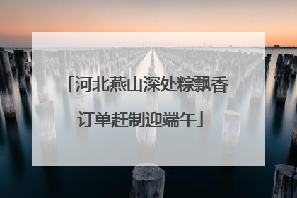 河北燕山深处粽飘香 订单赶制迎端午