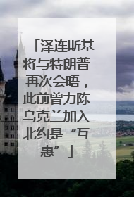 泽连斯基将与特朗普再次会晤，此前曾力陈乌克兰加入北约是“互惠”