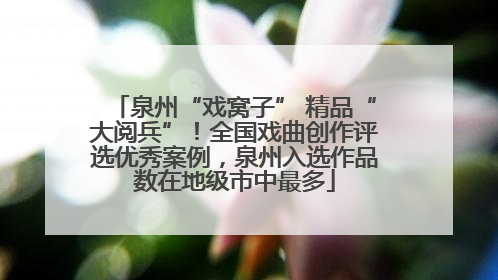 泉州“戏窝子” 精品“大阅兵”！全国戏曲创作评选优秀案例，泉州入选作品数在地级市中最多