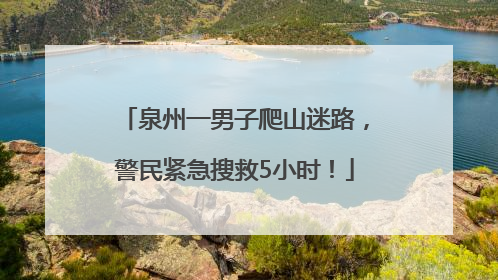 泉州一男子爬山迷路，警民紧急搜救5小时！