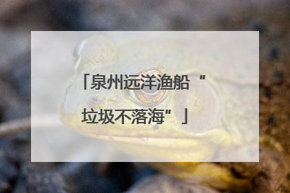泉州远洋渔船“垃圾不落海”