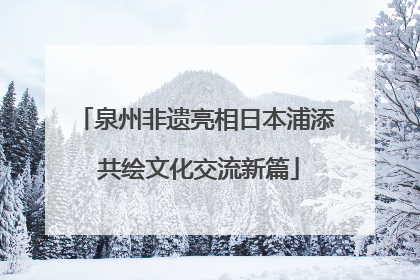泉州非遗亮相日本浦添 共绘文化交流新篇