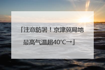 注意防暑！京津冀局地最高气温超40℃→