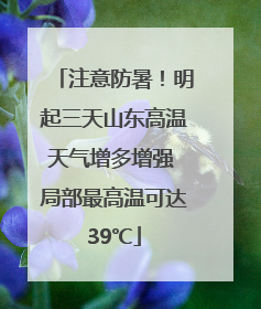 注意防暑！明起三天山东高温天气增多增强 局部最高温可达39℃