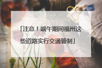 注意！端午期间福州这些道路实行交通管制