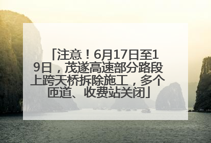 注意！6月17日至19日，茂遂高速部分路段上跨天桥拆除施工，多个匝道、收费站关闭