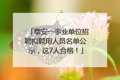 泰安一事业单位招聘拟聘用人员名单公示，这7人合格！