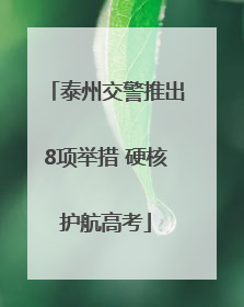泰州交警推出8项举措 硬核护航高考