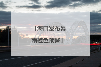 海口发布暴雨橙色预警