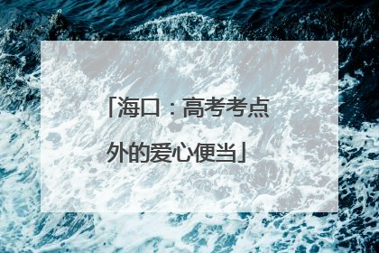 海口：高考考点外的爱心便当