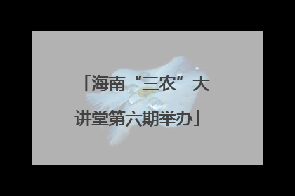 海南“三农”大讲堂第六期举办