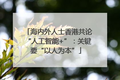 海内外人士香港共论“人工智能+”：关键要“以人为本”